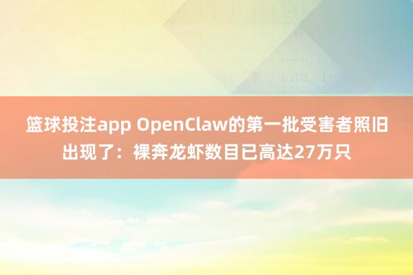篮球投注app OpenClaw的第一批受害者照旧出现了：裸奔龙虾数目已高达27万只