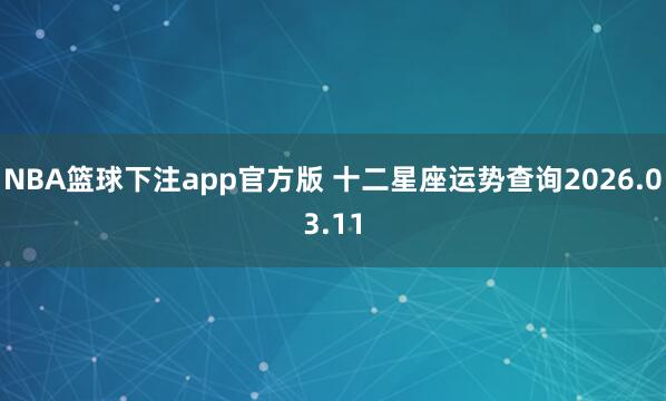 NBA篮球下注app官方版 十二星座运势查询2026.03.11