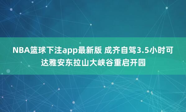 NBA篮球下注app最新版 成齐自驾3.5小时可达雅安东拉山大峡谷重启开园