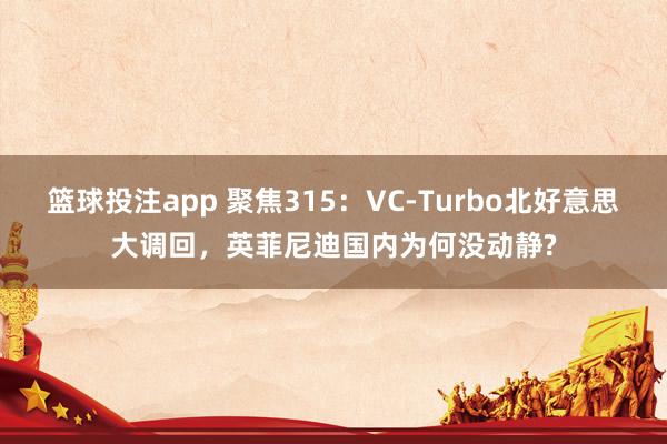篮球投注app 聚焦315：VC-Turbo北好意思大调回，英菲尼迪国内为何没动静?