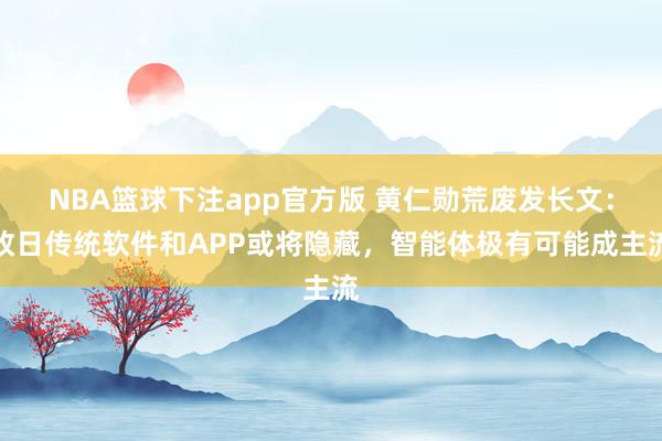 NBA篮球下注app官方版 黄仁勋荒废发长文：改日传统软件和APP或将隐藏，智能体极有可能成主流