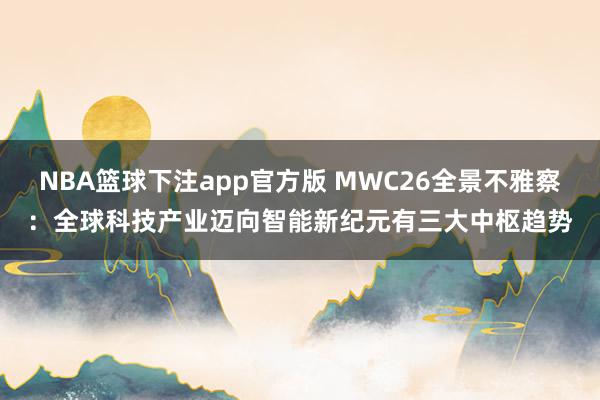 NBA篮球下注app官方版 MWC26全景不雅察：全球科技产业迈向智能新纪元有三大中枢趋势