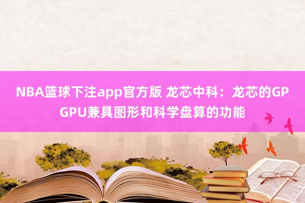 NBA篮球下注app官方版 龙芯中科：龙芯的GPGPU兼具图形和科学盘算的功能