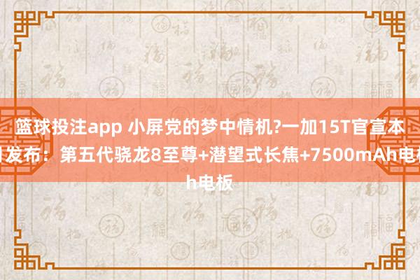 篮球投注app 小屏党的梦中情机?一加15T官宣本月发布：第五代骁龙8至尊+潜望式长焦+7500mAh电板