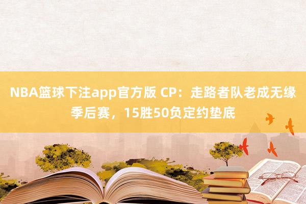 NBA篮球下注app官方版 CP：走路者队老成无缘季后赛，15胜50负定约垫底