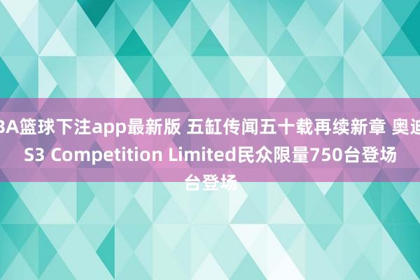 NBA篮球下注app最新版 五缸传闻五十载再续新章 奥迪RS3 Competition Limited民众限量750台登场