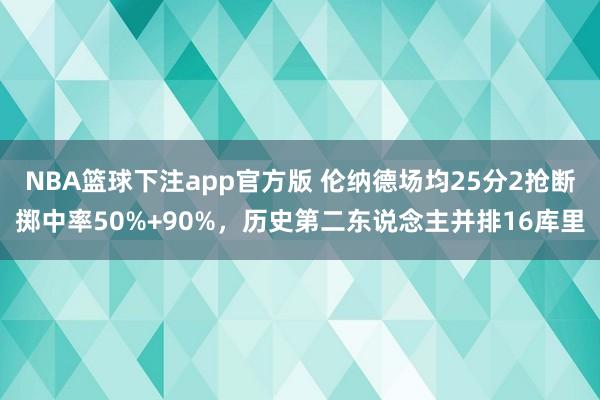 NBA篮球下注app官方版 伦纳德场均25分2抢断掷中率50%+90%，历史第二东说念主并排16库里