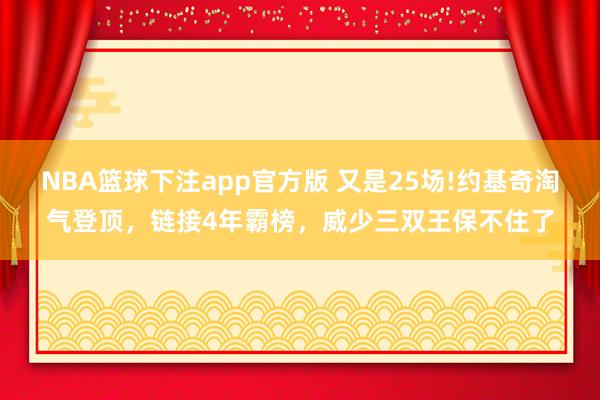 NBA篮球下注app官方版 又是25场!约基奇淘气登顶，链接4年霸榜，威少三双王保不住了