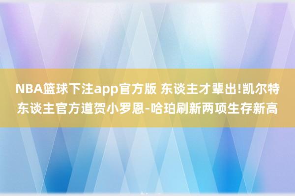 NBA篮球下注app官方版 东谈主才辈出!凯尔特东谈主官方道贺小罗恩-哈珀刷新两项生存新高