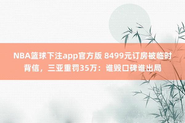 NBA篮球下注app官方版 8499元订房被临时背信，三亚重罚35万：谁毁口碑谁出局