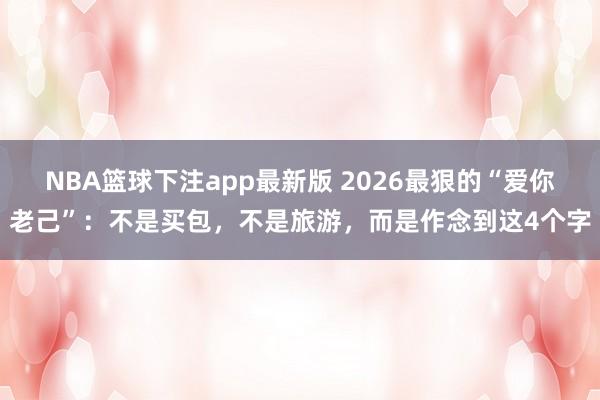 NBA篮球下注app最新版 2026最狠的“爱你老己”：不是买包，不是旅游，而是作念到这4个字
