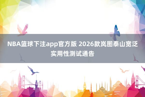 NBA篮球下注app官方版 2026款岚图泰山宽泛实用性测试通告
