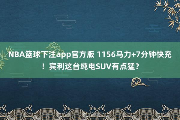 NBA篮球下注app官方版 1156马力+7分钟快充！宾利这台纯电SUV有点猛？