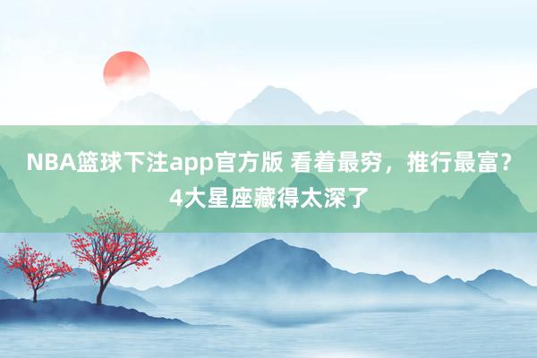 NBA篮球下注app官方版 看着最穷，推行最富？4大星座藏得太深了