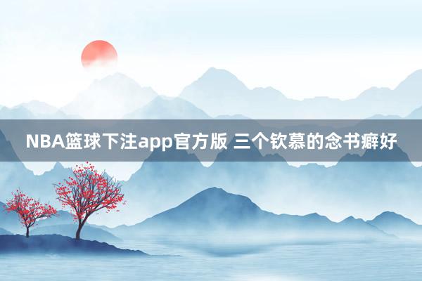 NBA篮球下注app官方版 三个钦慕的念书癖好
