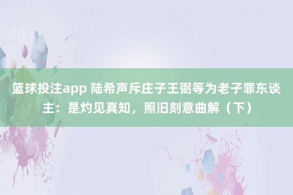篮球投注app 陆希声斥庄子王弼等为老子罪东谈主：是灼见真知，照旧刻意曲解（下）