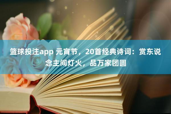 篮球投注app 元宵节，20首经典诗词：赏东说念主间灯火，品万家团圆