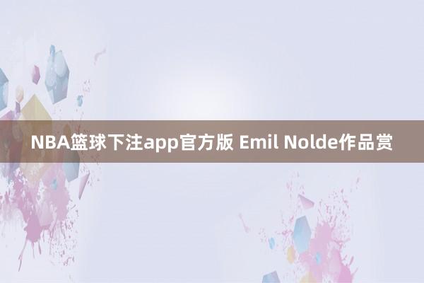 NBA篮球下注app官方版 Emil Nolde作品赏