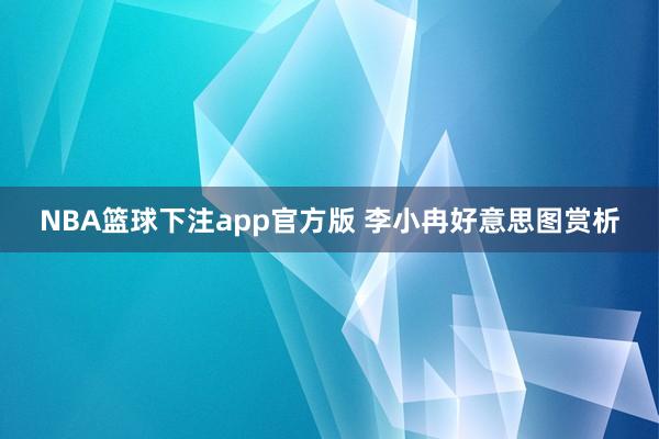 NBA篮球下注app官方版 李小冉好意思图赏析