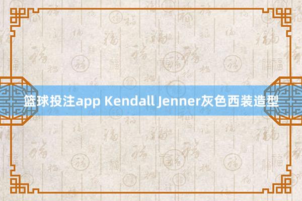 篮球投注app Kendall Jenner灰色西装造型