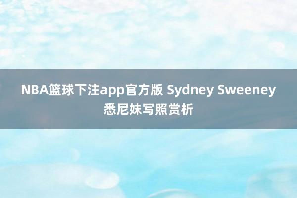NBA篮球下注app官方版 Sydney Sweeney悉尼妹写照赏析