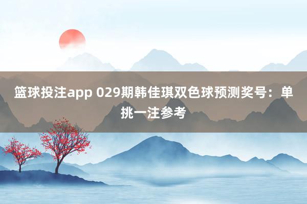 篮球投注app 029期韩佳琪双色球预测奖号：单挑一注参考
