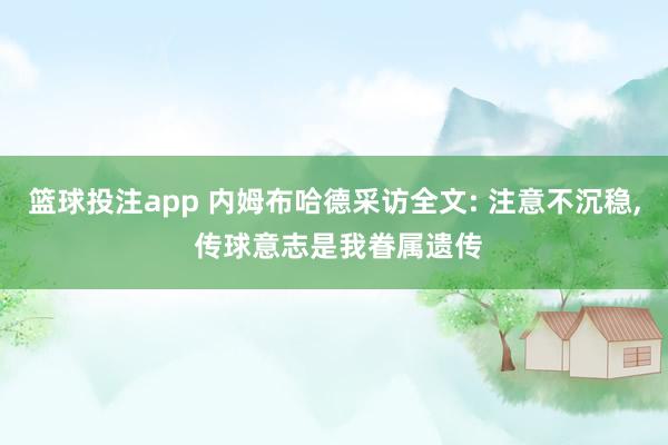 篮球投注app 内姆布哈德采访全文: 注意不沉稳， 传球意志是我眷属遗传