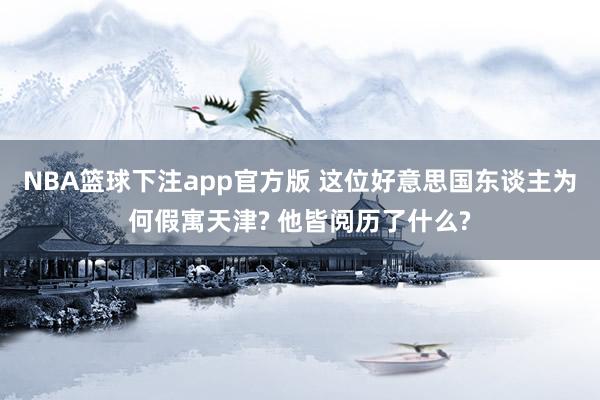 NBA篮球下注app官方版 这位好意思国东谈主为何假寓天津? 他皆阅历了什么?