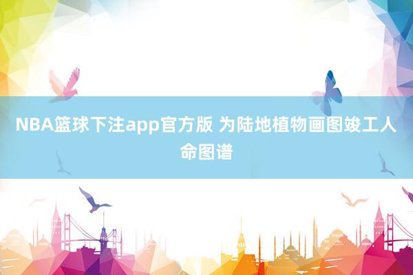 NBA篮球下注app官方版 为陆地植物画图竣工人命图谱