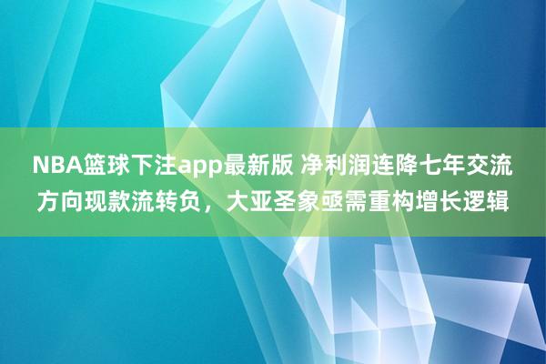 NBA篮球下注app最新版 净利润连降七年交流方向现款流转负，大亚圣象亟需重构增长逻辑