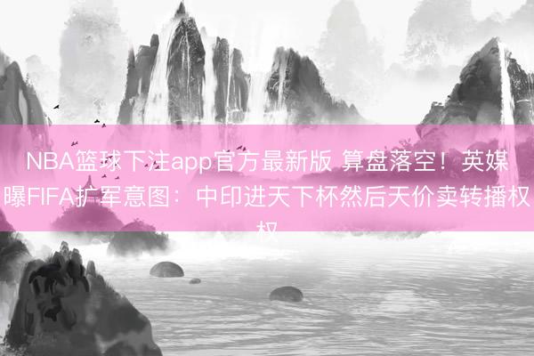 NBA篮球下注app官方最新版 算盘落空！英媒曝FIFA扩军意图：中印进天下杯然后天价卖转播权