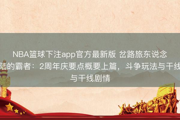 NBA篮球下注app官方最新版 岔路旅东说念主大陆的霸者:2周年庆要点概要上篇,斗争玩法与干线剧情