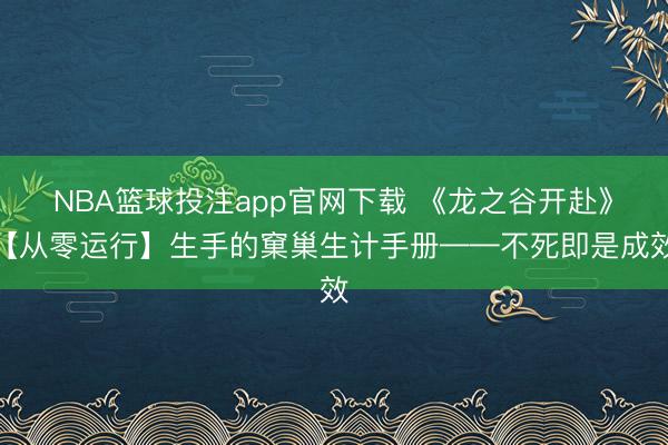 NBA篮球投注app官网下载 《龙之谷开赴》【从零运行】生手的窠巢生计手册——不死即是成效