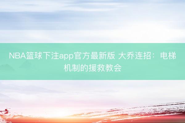 NBA篮球下注app官方最新版 大乔连招：电梯机制的援救教会