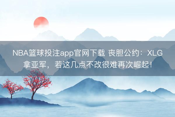 NBA篮球投注app官网下载 丧胆公约:XLG拿亚军,若这几点不改很难再次崛起!