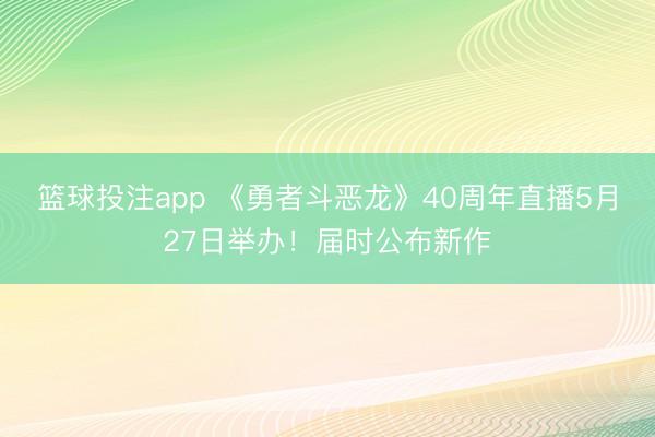 篮球投注app 《勇者斗恶龙》40周年直播5月27日举办！届时公布新作