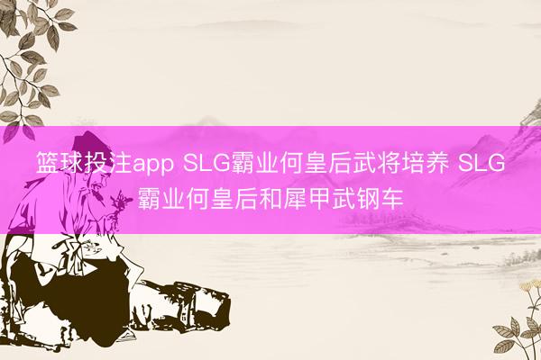 篮球投注app SLG霸业何皇后武将培养 SLG霸业何皇后和犀甲武钢车