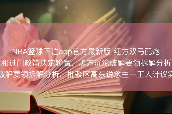 NBA篮球下注app官方最新版 红方双马配炮残局紧追不舍，要害位置和过门政策决定输赢，黑方沉沦破解要领拆解分析，批驳区高东说念主一王人计议实战细节
