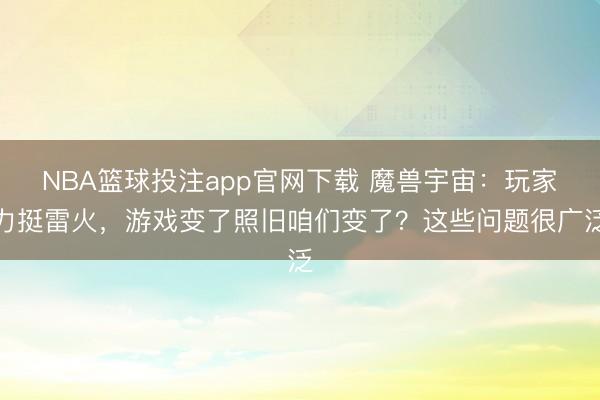 NBA篮球投注app官网下载 魔兽宇宙：玩家力挺雷火，游戏变了照旧咱们变了？这些问题很广泛