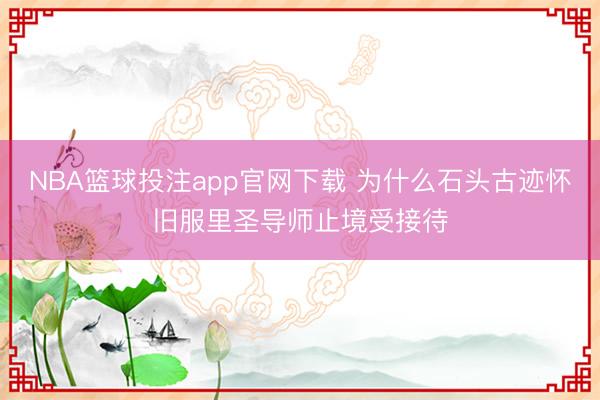 NBA篮球投注app官网下载 为什么石头古迹怀旧服里圣导师止境受接待