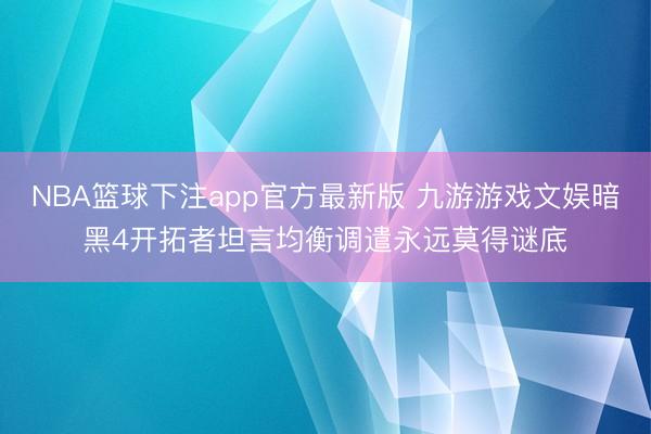 NBA篮球下注app官方最新版 九游游戏文娱暗黑4开拓者坦言均衡调遣永远莫得谜底
