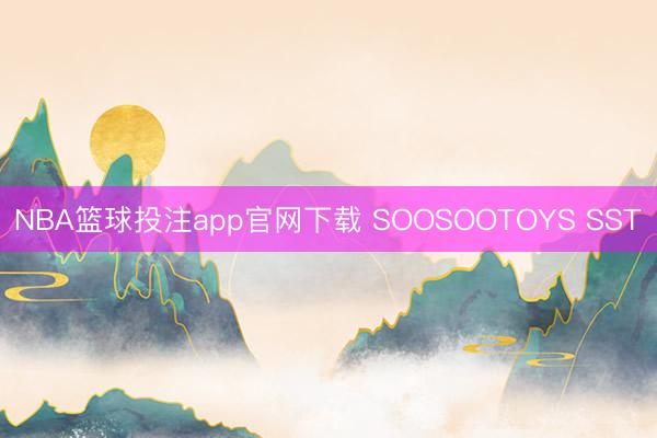 NBA篮球投注app官网下载 SOOSOOTOYS SST