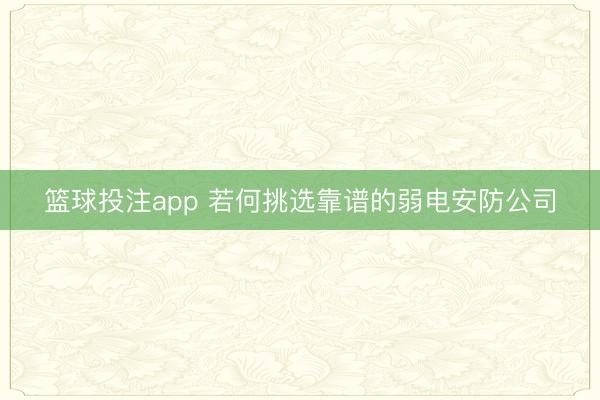 篮球投注app 若何挑选靠谱的弱电安防公司