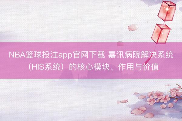 NBA篮球投注app官网下载 嘉讯病院解决系统（HIS系统）的核心模块、作用与价值