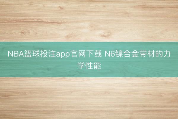 NBA篮球投注app官网下载 N6镍合金带材的力学性能