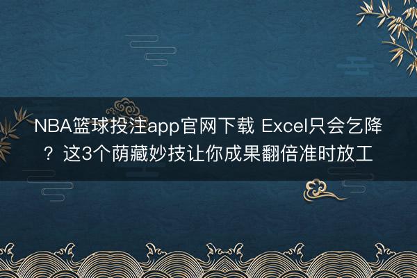 NBA篮球投注app官网下载 Excel只会乞降？这3个荫藏妙技让你成果翻倍准时放工