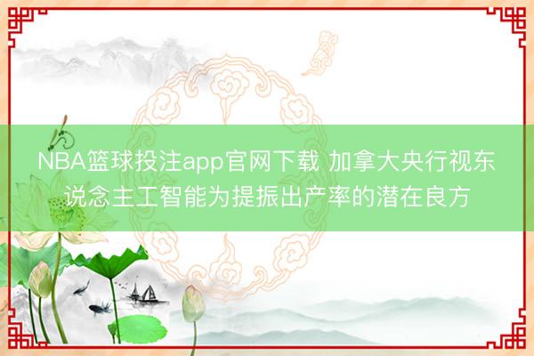 NBA篮球投注app官网下载 加拿大央行视东说念主工智能为提振出产率的潜在良方
