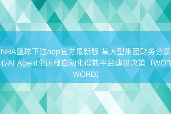 NBA篮球下注app官方最新版 某大型集团财务分享中心AI Agent全历程自动化提效平台建设决策（WORD）