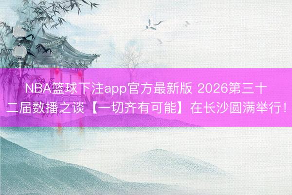 NBA篮球下注app官方最新版 2026第三十二届数播之谈【一切齐有可能】在长沙圆满举行！
