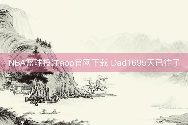 NBA篮球投注app官网下载 Dad1695天已往了